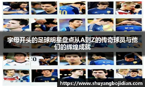 字母开头的足球明星盘点从A到Z的传奇球员与他们的辉煌成就